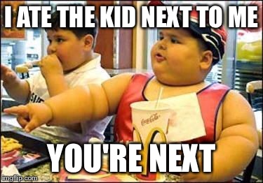 Fat kid walks into mcdonalds | I ATE THE KID NEXT TO ME; YOU'RE NEXT | image tagged in fat kid walks into mcdonalds | made w/ Imgflip meme maker