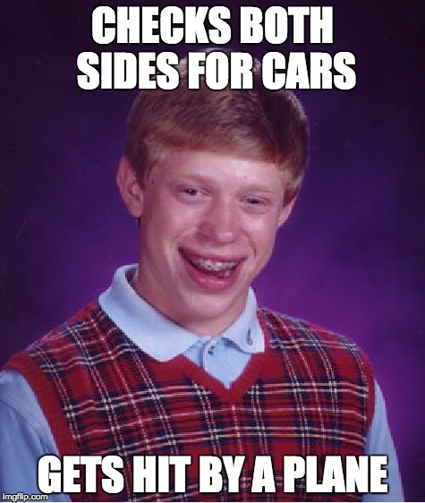 Bad Luck Brian | CHECKS BOTH SIDES FOR CARS; GETS HIT BY A PLANE | image tagged in memes,bad luck brian | made w/ Imgflip meme maker