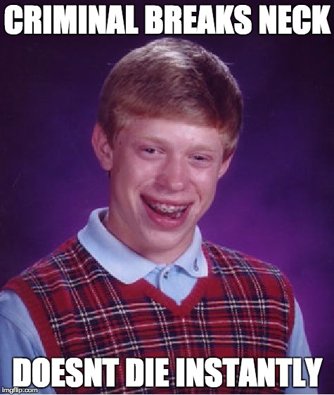 Bad Luck Brian | CRIMINAL BREAKS NECK; DOESNT DIE INSTANTLY | image tagged in memes,bad luck brian | made w/ Imgflip meme maker