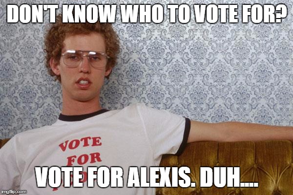 Napolean Dynamite | DON'T KNOW WHO TO VOTE FOR? VOTE FOR ALEXIS. DUH.... | image tagged in napolean dynamite | made w/ Imgflip meme maker