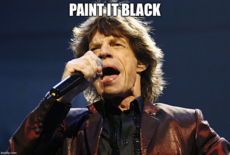 Mick Jagger | PAINT IT BLACK | image tagged in mick jagger | made w/ Imgflip meme maker