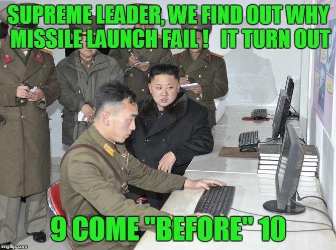 SUPREME LEADER, WE FIND OUT WHY MISSILE LAUNCH FAIL !   IT TURN OUT 9 COME "BEFORE" 10 | made w/ Imgflip meme maker