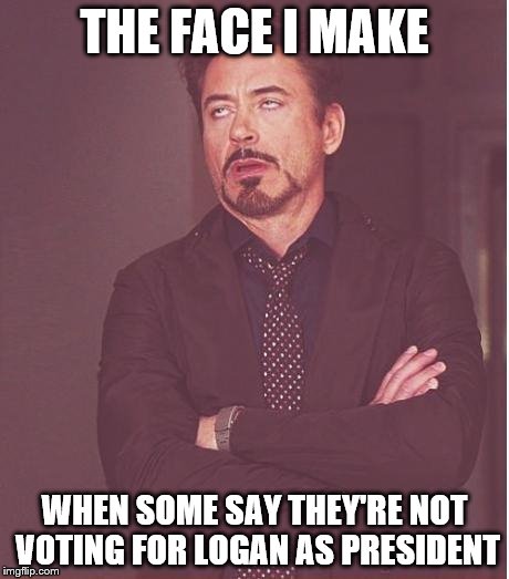 Face You Make Robert Downey Jr Meme | THE FACE I MAKE; WHEN SOME SAY THEY'RE NOT VOTING FOR LOGAN AS PRESIDENT | image tagged in memes,face you make robert downey jr | made w/ Imgflip meme maker