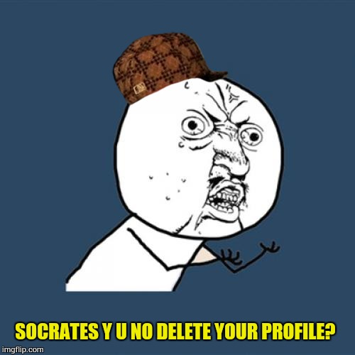 Y U No Meme | SOCRATES Y U NO DELETE YOUR PROFILE? | image tagged in memes,y u no,scumbag | made w/ Imgflip meme maker