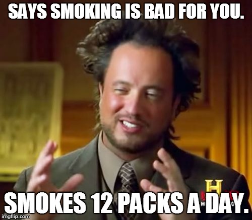 Ancient Aliens Meme | SAYS SMOKING IS BAD FOR YOU. SMOKES 12 PACKS A DAY. | image tagged in memes,ancient aliens | made w/ Imgflip meme maker