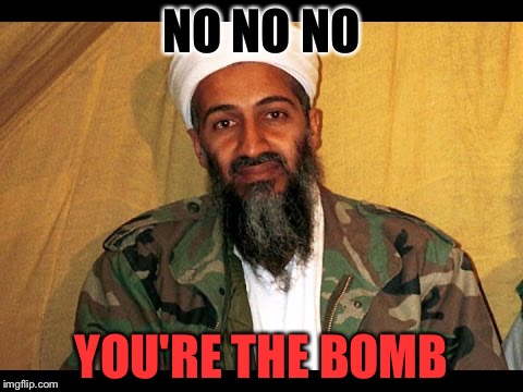 What Do You Mean Osama? | NO NO NO; YOU'RE THE BOMB | image tagged in memes,funny,osama bin laden,terrorist,bomb | made w/ Imgflip meme maker
