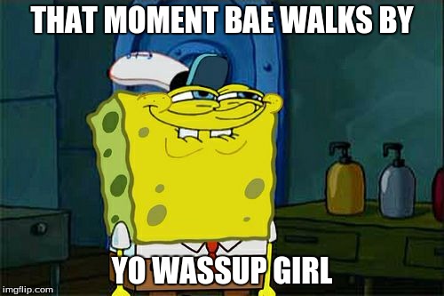Don't You Squidward Meme | THAT MOMENT BAE WALKS BY; YO WASSUP GIRL | image tagged in memes,dont you squidward | made w/ Imgflip meme maker