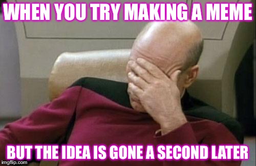 Let's be honest:it probably happened to you. | WHEN YOU TRY MAKING A MEME; BUT THE IDEA IS GONE A SECOND LATER | image tagged in memes,captain picard facepalm | made w/ Imgflip meme maker