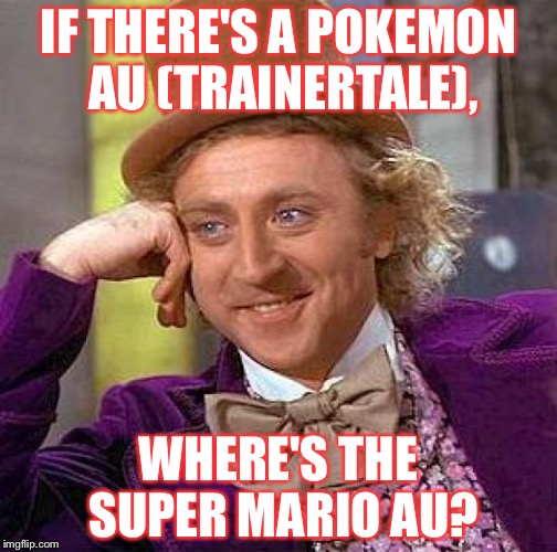 There's already TrainerTale,so where's the Mario-themed UnderTale AU? | IF THERE'S A POKEMON AU (TRAINERTALE), WHERE'S THE SUPER MARIO AU? | image tagged in memes,creepy condescending wonka | made w/ Imgflip meme maker