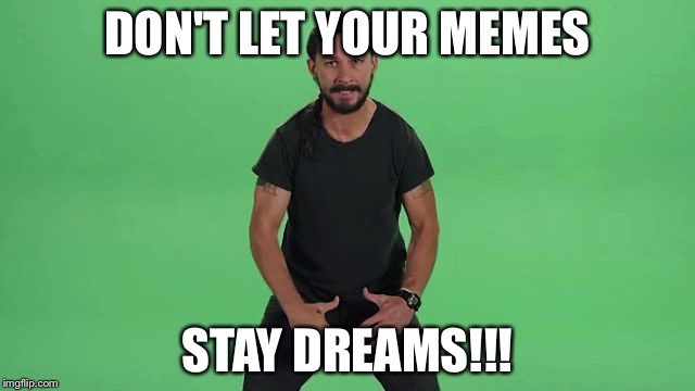 Shia Labeouf Just Do It  | DON'T LET YOUR MEMES; STAY DREAMS!!! | image tagged in shia labeouf just do it | made w/ Imgflip meme maker