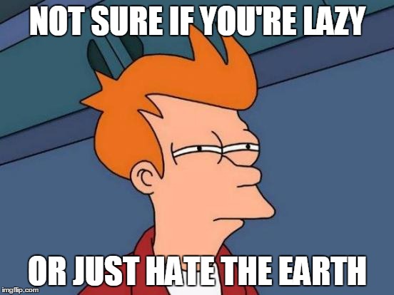 Futurama Fry Meme | NOT SURE IF YOU'RE LAZY; OR JUST HATE THE EARTH | image tagged in memes,futurama fry | made w/ Imgflip meme maker
