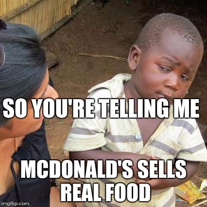 Third World Skeptical Kid Meme | SO YOU'RE TELLING ME; MCDONALD'S SELLS REAL FOOD | image tagged in memes,third world skeptical kid | made w/ Imgflip meme maker