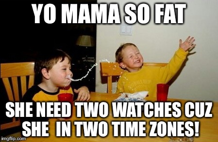 Yo Mamas So Fat | YO MAMA SO FAT; SHE NEED TWO WATCHES CUZ SHE 
IN TWO TIME ZONES! | image tagged in memes,yo mamas so fat | made w/ Imgflip meme maker