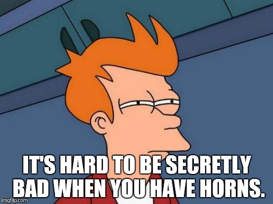Futurama Fry Meme | IT'S HARD TO BE SECRETLY BAD WHEN YOU HAVE HORNS. | image tagged in memes,futurama fry | made w/ Imgflip meme maker