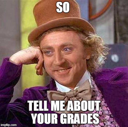 Creepy Condescending Wonka Meme | SO; TELL ME ABOUT YOUR GRADES | image tagged in memes,creepy condescending wonka | made w/ Imgflip meme maker