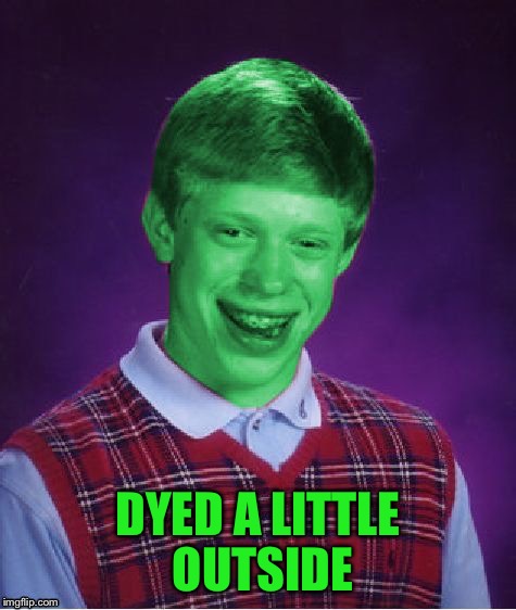 Bad Luck Brian (Radioactive) | DYED A LITTLE OUTSIDE | image tagged in bad luck brian radioactive | made w/ Imgflip meme maker