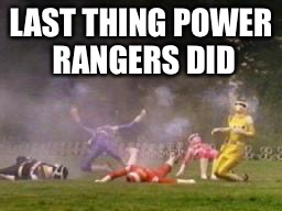 LAST THING POWER RANGERS DID | image tagged in power rangers die | made w/ Imgflip meme maker