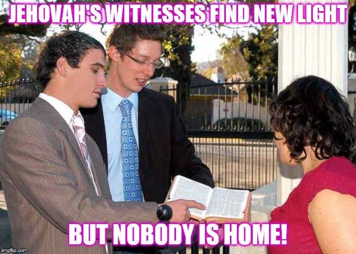 JWBS | JEHOVAH'S WITNESSES FIND NEW LIGHT; BUT NOBODY IS HOME! | image tagged in jehovah's witness,exjw,cult,religion | made w/ Imgflip meme maker