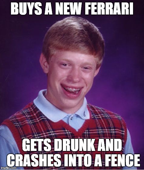 Bad Luck Brian | BUYS A NEW FERRARI; GETS DRUNK AND CRASHES INTO A FENCE | image tagged in memes,bad luck brian | made w/ Imgflip meme maker
