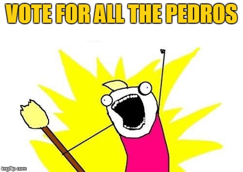 X All The Y Meme | VOTE FOR ALL THE PEDROS | image tagged in memes,x all the y | made w/ Imgflip meme maker