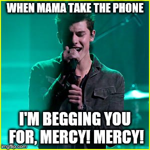 WHEN MAMA TAKE THE PHONE; I'M BEGGING YOU FOR, MERCY! MERCY! | image tagged in shawn mendez,funny,mom,punishment | made w/ Imgflip meme maker