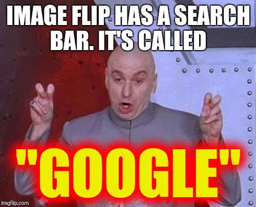 Dr Evil Laser Meme | IMAGE FLIP HAS A SEARCH BAR. IT'S CALLED "GOOGLE" | image tagged in memes,dr evil laser | made w/ Imgflip meme maker