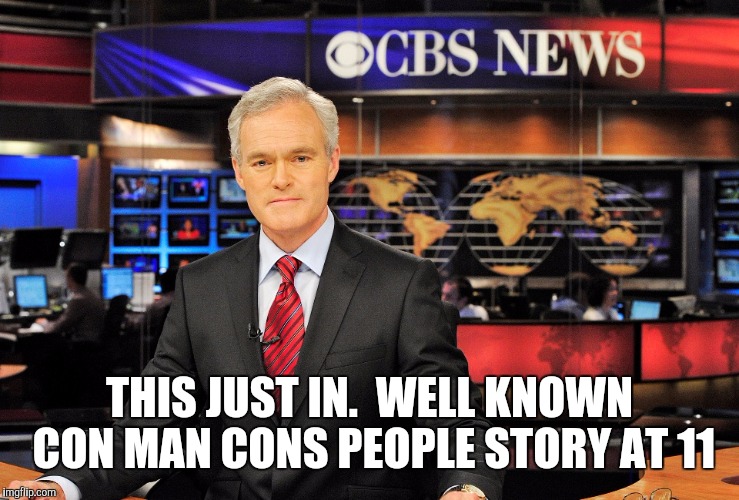 News anchor | THIS JUST IN.  WELL KNOWN CON MAN CONS PEOPLE STORY AT 11 | image tagged in news anchor | made w/ Imgflip meme maker