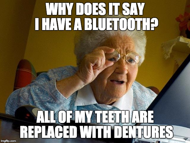 Grandma Finds The Internet |  WHY DOES IT SAY I HAVE A BLUETOOTH? ALL OF MY TEETH ARE REPLACED WITH DENTURES | image tagged in memes,grandma finds the internet | made w/ Imgflip meme maker