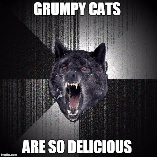 Insanity Wolf Meme | GRUMPY CATS; ARE SO DELICIOUS | image tagged in memes,insanity wolf,grumpy cat | made w/ Imgflip meme maker