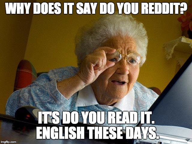 Grandma Finds The Internet |  WHY DOES IT SAY DO YOU REDDIT? IT'S DO YOU READ IT. ENGLISH THESE DAYS. | image tagged in memes,grandma finds the internet | made w/ Imgflip meme maker