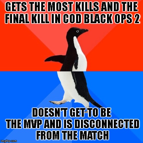 when it all goes to shit | GETS THE MOST KILLS AND THE FINAL KILL IN COD BLACK OPS 2; DOESN'T GET TO BE THE MVP AND IS DISCONNECTED FROM THE MATCH | image tagged in memes,socially awesome awkward penguin,call of duty,mvp,rejected | made w/ Imgflip meme maker