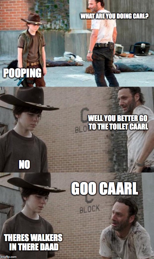 Rick and Carl 3 Meme |  WHAT ARE YOU DOING CARL? POOPING; WELL YOU BETTER GO TO THE TOILET CAARL; NO; GOO CAARL; THERES WALKERS IN THERE DAAD | image tagged in memes,rick and carl 3 | made w/ Imgflip meme maker
