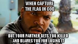 niggah please |  WHEN CAPTURE THE FLAG IN COD; BUT YOUR PARTNER GETS YOU KILLED AND BLAMES YOU FOR LOSING IT | image tagged in wtf,memes,call of duty,blame | made w/ Imgflip meme maker