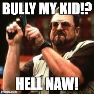 Bully assets  |  BULLY MY KID!? HELL NAW! | image tagged in bully assets | made w/ Imgflip meme maker