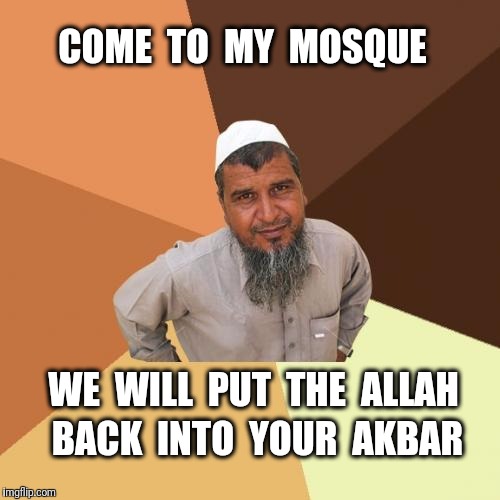 Ordinary Muslim Man Meme | COME  TO  MY  MOSQUE; WE  WILL  PUT  THE  ALLAH; BACK  INTO  YOUR  AKBAR | image tagged in memes,ordinary muslim man,muslim,islam | made w/ Imgflip meme maker