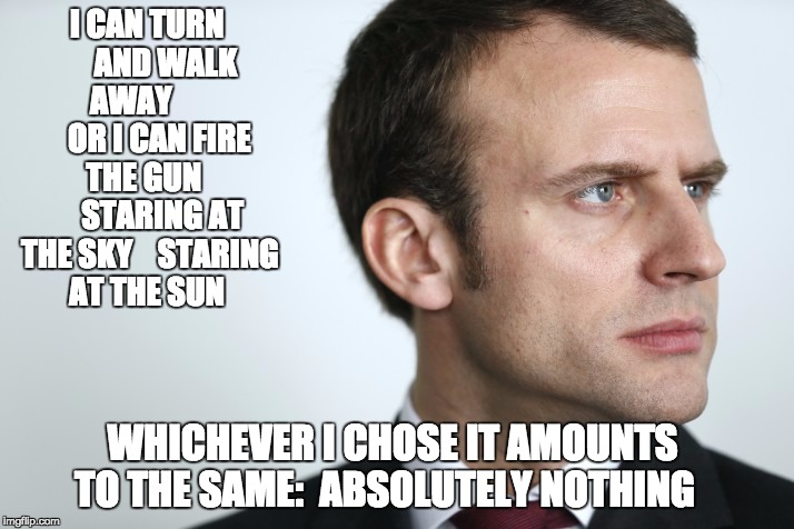 I CAN TURN     
AND WALK AWAY         
OR I CAN FIRE THE GUN      
STARING AT THE SKY   
STARING AT THE SUN; WHICHEVER I CHOSE
IT AMOUNTS TO THE SAME: 
ABSOLUTELY NOTHING | made w/ Imgflip meme maker