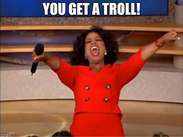 Oprah You Get A Meme | YOU GET A TROLL! | image tagged in memes,oprah you get a | made w/ Imgflip meme maker