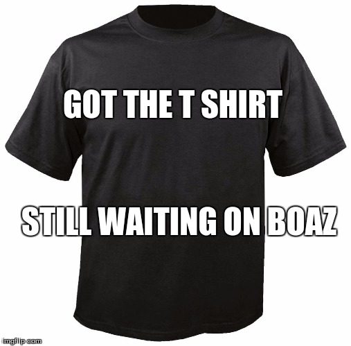 Blank T-Shirt | GOT THE T SHIRT; STILL WAITING ON BOAZ | image tagged in blank t-shirt | made w/ Imgflip meme maker