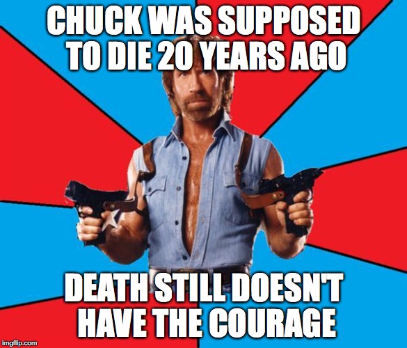 Chuck Norris With Guns | CHUCK WAS SUPPOSED TO DIE 20 YEARS AGO; DEATH STILL DOESN'T HAVE THE COURAGE | image tagged in memes,chuck norris with guns,chuck norris | made w/ Imgflip meme maker