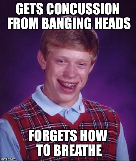 Bad Luck Brian Meme | GETS CONCUSSION FROM BANGING HEADS FORGETS HOW TO BREATHE | image tagged in memes,bad luck brian | made w/ Imgflip meme maker