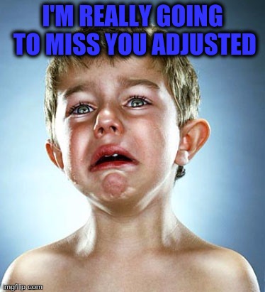 I'M REALLY GOING TO MISS YOU ADJUSTED | made w/ Imgflip meme maker