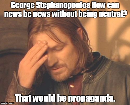 Frustrated Boromir Meme | George Stephanopoulos How can news be news without being neutral? That would be propaganda. | image tagged in memes,frustrated boromir | made w/ Imgflip meme maker