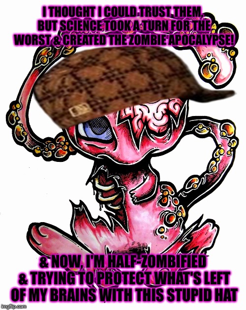 I couldn't think of anything else for Zombie Week | I THOUGHT I COULD TRUST THEM, BUT SCIENCE TOOK A TURN FOR THE WORST & CREATED THE ZOMBIE APOCALYPSE! & NOW, I'M HALF-ZOMBIFIED & TRYING TO PROTECT WHAT'S LEFT OF MY BRAINS WITH THIS STUPID HAT | image tagged in pokemon,scumbag,radiation zombie week | made w/ Imgflip meme maker