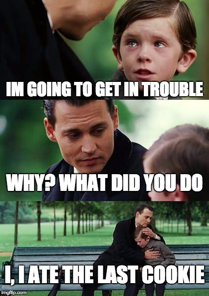 Finding Neverland Meme | IM GOING TO GET IN TROUBLE; WHY? WHAT DID YOU DO; I, I ATE THE LAST COOKIE | image tagged in memes,finding neverland | made w/ Imgflip meme maker