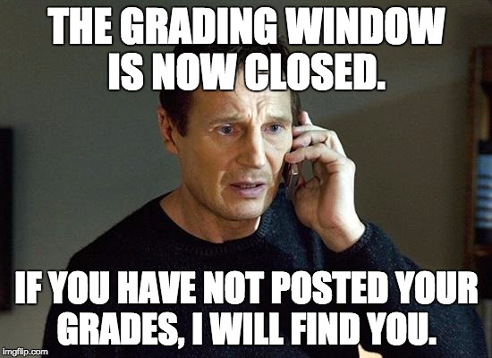 Liam Neeson Taken 2 | THE GRADING WINDOW IS NOW CLOSED. IF YOU HAVE NOT POSTED YOUR GRADES, I WILL FIND YOU. | image tagged in memes,liam neeson taken 2 | made w/ Imgflip meme maker