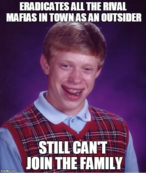 Bad Luck Brian | ERADICATES ALL THE RIVAL MAFIAS IN TOWN AS AN OUTSIDER; STILL CAN'T JOIN THE FAMILY | image tagged in memes,bad luck brian | made w/ Imgflip meme maker