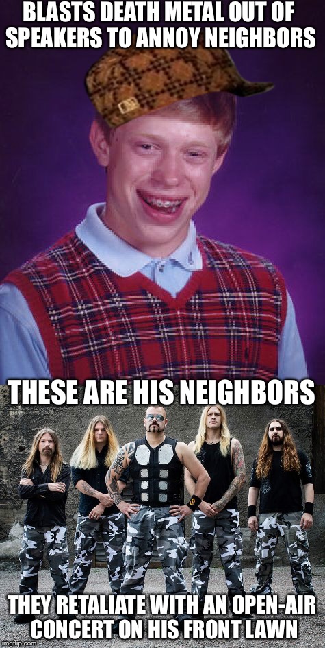 Bad Luck Brian meets Sabaton | BLASTS DEATH METAL OUT OF SPEAKERS TO ANNOY NEIGHBORS; THESE ARE HIS NEIGHBORS; THEY RETALIATE WITH AN OPEN-AIR CONCERT ON HIS FRONT LAWN | image tagged in memes,bad luck brian,metal,scumbag | made w/ Imgflip meme maker