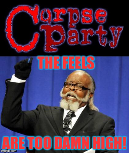 THE FEELS; ARE TOO DAMN HIGH! | image tagged in corpse party | made w/ Imgflip meme maker