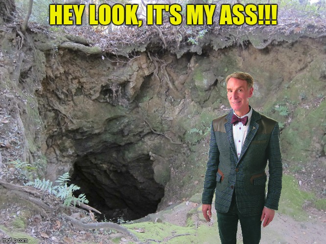 Hint:  It's a hole in the ground  | HEY LOOK, IT'S MY ASS!!! | image tagged in bill nye,can't tell ass from hole in the ground | made w/ Imgflip meme maker