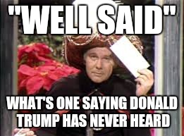 The Great Carnac Is Back! | "WELL SAID"; WHAT'S ONE SAYING DONALD TRUMP HAS NEVER HEARD | image tagged in donald trump | made w/ Imgflip meme maker